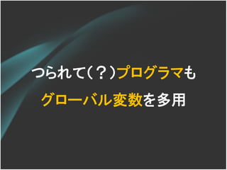つられて（？）プログラマも
グローバル変数を多用
 