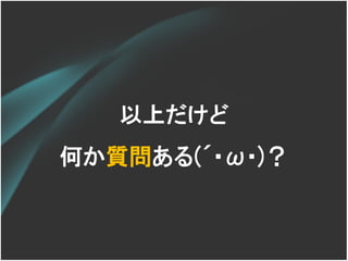 以上だけど
何か質問ある(´･ω･)？
 