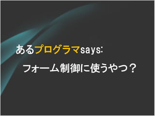あるプログラマsays:
フォーム制御に使うやつ？
 