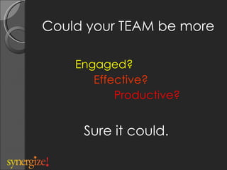 Could your TEAM be more ,[object Object],[object Object],[object Object],Sure it could. 