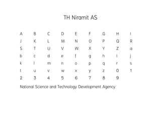 TH Niramit AS
A       B       C      D      E      F      G      H   I
J       K       L      M      N      O      P      Q   R
S       T       U      V      W      X      Y      Z   a
b       c       d      e      f      g      h      I   j
k       l       m      n      o      p      q      r   s
t       u       v      w      x      y      z      0   1
2       3       4      5      6      7      8      9
National Science and Technology Development Agency
 