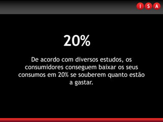 20%
    De acordo com diversos estudos, os
  consumidores conseguem baixar os seus
consumos em 20% se souberem quanto estão
                a gastar.
 