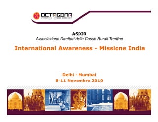 ASDIR 
Associazione Direttori delle Casse Rurali Trentine 
International Awareness - Missione India 
Delhi - Mumbai 
8-11 Novembre 2010 
 