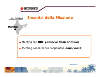 Incontri della Missione 
1111//1111//22001100 
MMuummbbaaii 
Meeting con RBI (Reserve Bank of India) 
Meeting con la banca cooperativa Kapol Bank 
 