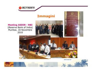 Immagini 
Meeting ASDIR - RBI 
(Reserve Bank of India) 
Mumbai, 10 Novembre 
2010 
 