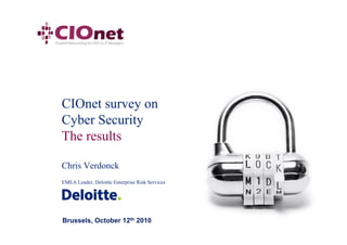 CIOnet survey on
Cyber Security
The results

Chris Verdonck
EMEA Leader, Deloitte Enterprise Risk Services




Brussels, October 12th 2010
 