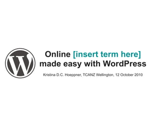 Online [insert term here]
made easy with WordPress
Kristina D.C. Hoeppner, TCANZ Wellington, 12 October 2010
 