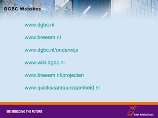 DGBC Websites www.dgbc.nl www.breeam.nl www.dgbc.nl/onderwijs www.wiki.dgbc.nl   www.breeam.nl/projecten www.quickscanduurzaamheid.nl   
