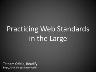 Practicing Web Standards
in the Large
Tatham Oddie, Readify
http://tath.am @tathamoddie
 