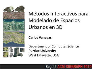 MétodosInteractivosparaModelado de EspaciosUrbanos en 3DCarlos VanegasDepartment of Computer SciencePurdue UniversityWest Lafayette, USA 