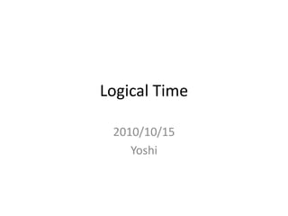 Logical Time
2010/10/15
Yoshi
 