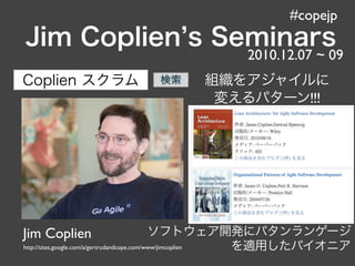 #copejp

                                                              2010.12.07 ~ 09

                                                                       !!!




Jim Coplien
http://sites.google.com/a/gertrudandcope.com/www/jimcoplien
 
