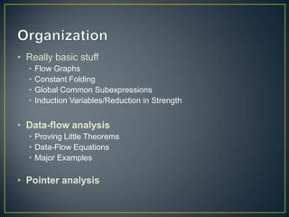 OrganizationReally basic stuffFlow GraphsConstant FoldingGlobal Common SubexpressionsInduction Variables/Reduction in StrengthData-flow analysisProving Little TheoremsData-Flow EquationsMajor ExamplesPointer analysis