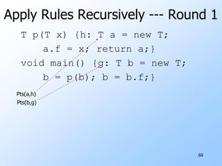 63Representing Heap ObjectsA heap object is named by the statement in which it is created.Note many run-time objects may have the same name.Example: h: T v = new T;says variable v can point to (one of) the heap object(s) created by statement h.vh