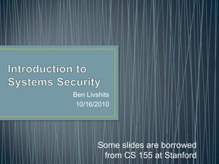 Introduction to Systems Security Ben Livshits 10/16/2010 Some slides are borrowed from CS 155 at Stanford 