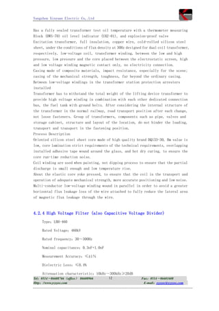 Yangzhou Xinyuan Electric Co,.Ltd


Has a fully sealed transformer test oil temperature with a thermometer measuring
Block (BWS-70) oil level indicator (UHZ-01), and explosion-proof valve
Excitation transformer, full insulation, copper wire, cold-rolled silicon steel
sheet, under the conditions of flux density at 30Hz designed for dual coil transformer,
respectively, low-voltage coil, transformer winding, between the low and high
pressure, low pressure and the core placed between the electrostatic screen, high
and low voltage winding magnetic contact only, no electricity connection.
Casing made of composite materials, impact resistance, especially for the scene;
casing of the mechanical strength, toughness, far beyond the ordinary casing.
Between low-voltage windings in the transformer station protection arresters
installed
Transformer has to withstand the total weight of the lifting device transformer to
provide high voltage winding in combination with each other dedicated connection
bus, the fuel tank with ground bolts. After considering the internal structure of
the transformer in the normal railway, road transport position after each change,
not loose fasteners. Group of transformers, components such as pipe, valves and
storage cabinet, structure and layout of the location, do not hinder the loading,
transport and transport in the fastening position.
Process Description
Oriented silicon steel sheet core made of high quality brand DQ133-30, Bm value is
low, core lamination strict requirements of the technical requirements, overlapping
installed adhesive tape wound around the glass, and hot dry curing, to ensure the
core run-time reduction noise.
Coil winding are used when painting, not dipping process to ensure that the partial
discharge is small enough and low temperature rise.
About the elastic core yoke pressed, to ensure that the coil in the transport and
operation of adequate mechanical strength, more accurate positioning and low noise.
Multi-conductor low-voltage winding wound in parallel in order to avoid a greater
horizontal flux leakage loss of the wire attached to fully reduce the lateral area
of magnetic flux leakage through the wire.



4.2.4 High Voltage Filter (also Capacitive Voltage Divider)
     Type：LBH-460

     Rated Voltage：460kV

     Rated frequency：30～300Hz

     Nominal capacitance：0.3nF+1.0nF

     Measurement Accuracy：≤1％

     Dielectric Loss：≤0.4%

     Attenuation characteristic：10kHz～300kHz≥20dB
Tel：0514－86608766（office） 86608966        12                Fax：0514－86601608
Http：//www.yzxyec.com                                        E-mail：yzxyec@yzxyec.com
 