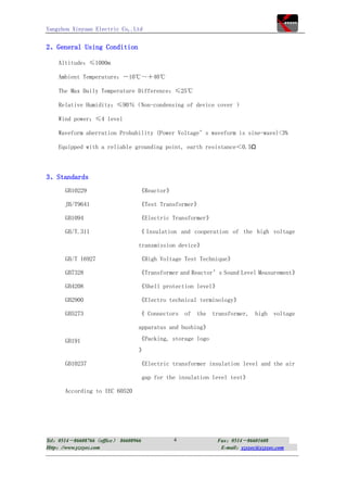Yangzhou Xinyuan Electric Co,.Ltd


2、General Using Condition

    Altitude：≤1000m

    Ambient Temperature：－10℃～＋40℃

    The Max Daily Temperature Difference：≤25℃

    Relative Humidity：≤90％（Non-condensing of device cover ）

    Wind power：≤4 level

    Waveform aberration Probability (Power Voltage’s waveform is sine-wave)<3%

    Equipped with a reliable grounding point, earth resistance＜0.5Ω



3、Standards
      GB10229                    《Reactor》

      JB/T9641                   《Test Transformer》

      GB1094                     《Electric Transformer》

      GB/T.311                   《 Insulation and cooperation of the high voltage

                                 transmission device》

      GB/T 16927                 《High Voltage Test Technique》

      GB7328                     《Transformer and Reactor’s Sound Level Measurement》

      GB4208                     《Shell protection level》

      GB2900                     《Electro technical terminology》

      GB5273                     《 Connectors      of   the   transformer,   high   voltage

                                 apparatus and bushing》

      GB191                      《Packing, storage logo
                                 》

      GB10237                    《Electric transformer insulation level and the air

                                     gap for the insulation level test》

      According to IEC 60520




Tel：0514－86608766（office） 86608966             4               Fax：0514－86601608
Http：//www.yzxyec.com                                           E-mail：yzxyec@yzxyec.com
 
