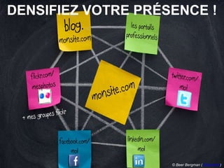 DENSIFIEZ VOTRE PRÉSENCE ! © Beer Bergman ( Slideshare ) 