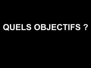QUELS OBJECTIFS ? 