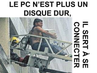 LE PC N’EST PLUS UN DISQUE DUR,  IL SERT À SE CONNECTER 