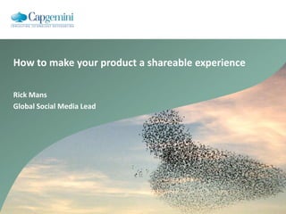 How to make your product a shareable experience Rick Mans Global Social Media Lead 