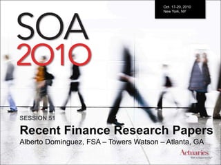 Oct. 17-20, 2010       New York, NY SESSION 51 Recent Finance Research Papers Alberto Dominguez, FSA – Towers Watson – Atlanta, GA 