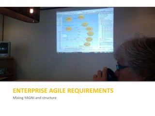 Mixing YAGNI and structure
ENTERPRISE AGILE REQUIREMENTS
 