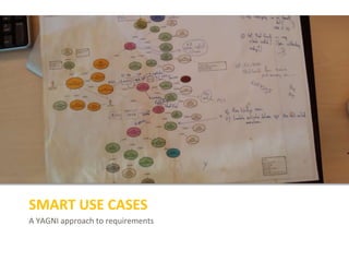 A YAGNI approach to requirements
SMART USE CASES
 
