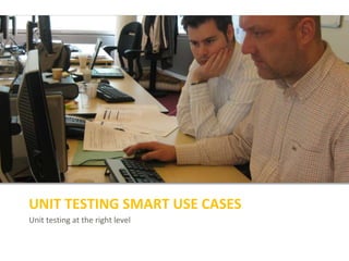 Unit testing at the right level
UNIT TESTING SMART USE CASES
 
