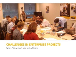 Where “lightweight” agile isn’t sufficient
CHALLENGES IN ENTERPRISE PROJECTS
 