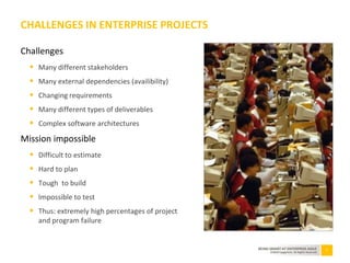 7BEING SMART AT ENTERPRISE AGILE
©2010 Capgemini. All Rights Reserved
Challenges
 Many different stakeholders
 Many external dependencies (availibility)
 Changing requirements
 Many different types of deliverables
 Complex software architectures
Mission impossible
 Difficult to estimate
 Hard to plan
 Tough to build
 Impossible to test
 Thus: extremely high percentages of project
and program failure
CHALLENGES IN ENTERPRISE PROJECTS
 