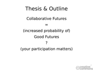 Thesis & Outline Collaborative Futures = (increased probability of) Good Futures ? (your participation matters) 
