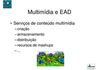 Multimídia e EAD
• Serviços de conteúdo multimídia
  – criação
  – armazenamento
  – distribuição
  – recursos de mashups
  – ...
 