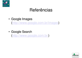 Referências

• Google Images
  (http://www.google.com.br/images)

• Google Search
  (http://www.google.com.br/)
 