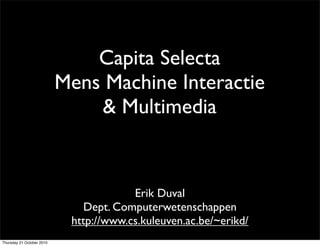 Capita Selecta
                           Mens Machine Interactie
                               & Multimedia


                                        Erik Duval
                               Dept. Computerwetenschappen
                            http://www.cs.kuleuven.ac.be/~erikd/
Thursday 21 October 2010
 
