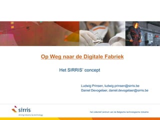 Op Wegnaar de DigitaleFabriek Het SIRRIS’ concept Ludwig Prinsen, ludwig.prinsen@sirris.be Daniel Devogelaer, daniel.devogelaer@sirris.be 
