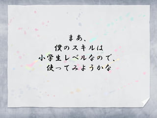 まあ、
  僕のスキルは
小学生レベルなので、
 使ってみようかな
 