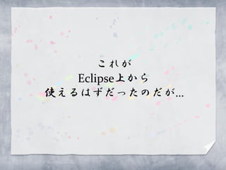 これが
   Eclipse上から
使えるはずだったのだが…
 
