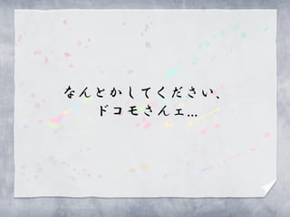 なんとかしてください、
  ドコモさんェ…
 