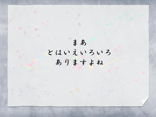 まあ
とはいえいろいろ
 ありますよね
 