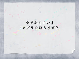 なぜあえていま
iアプリを作ろうぜ？
 