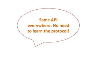 Same API everywhere. No need to learn the protocol!