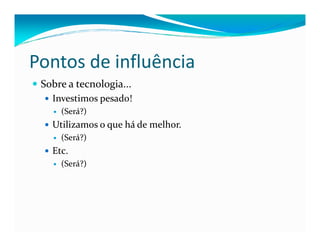 Pontos de influência
Sobre a tecnologia...
Investimos pesado!
(Será?)
Utilizamos o que há de melhor.Utilizamos o que há de melhor.
(Será?)
Etc.
(Será?)
 