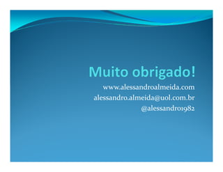 www.alessandroalmeida.comwww.alessandroalmeida.com
alessandro.almeida@uol.com.br
@alessandro1982
 
