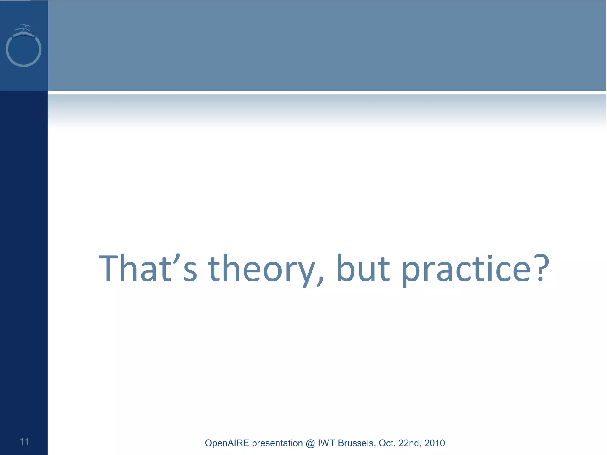 That’s theory, but practice?
OpenAIRE presentation @ IWT Brussels, Oct. 22nd, 201011
 