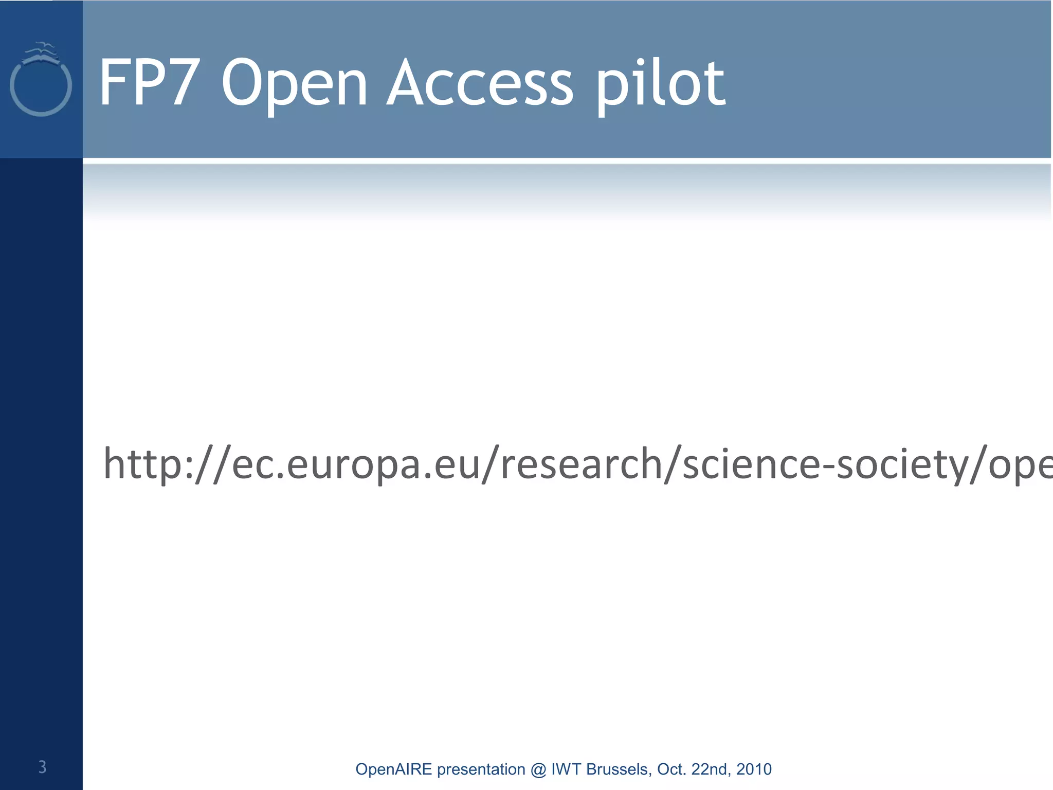 FP7 Open Access pilot
http://ec.europa.eu/research/science-society/ope
OpenAIRE presentation @ IWT Brussels, Oct. 22nd, 20103
 