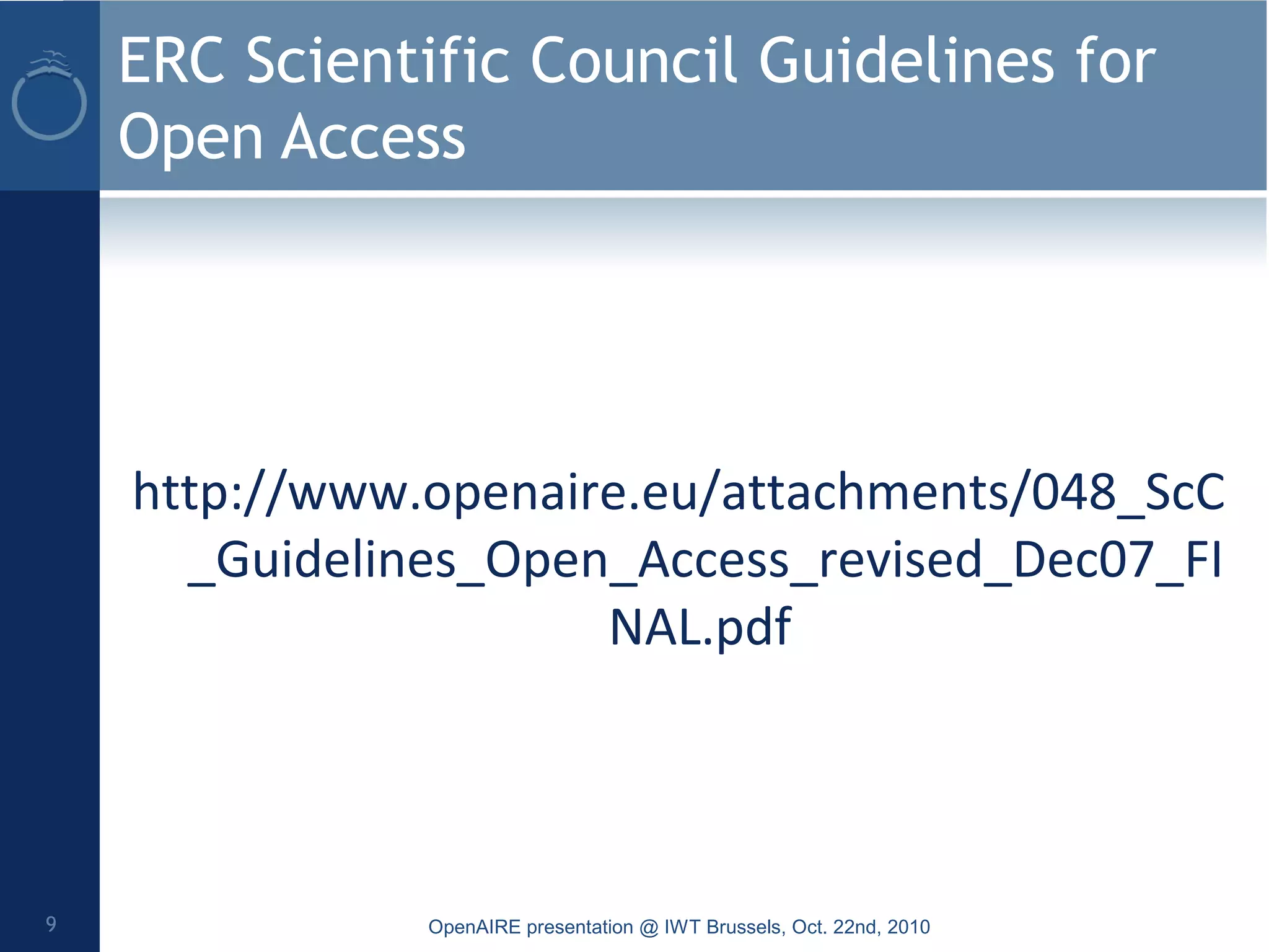 ERC Scientific Council Guidelines for
Open Access
http://www.openaire.eu/attachments/048_ScC
_Guidelines_Open_Access_revised_Dec07_FI
NAL.pdf
OpenAIRE presentation @ IWT Brussels, Oct. 22nd, 20109
 