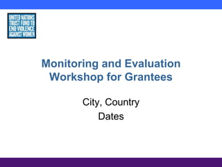 Monitoring and Evaluation
Workshop for Grantees
City, Country
Dates
 