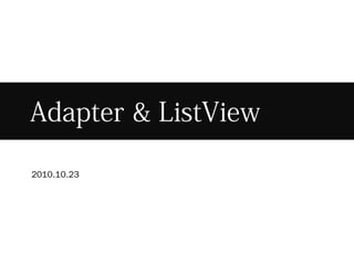 Adapter & ListView
2010.10.23
 