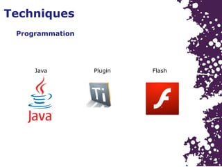 Techniques
Programmation
Java FlashPlugin
 
